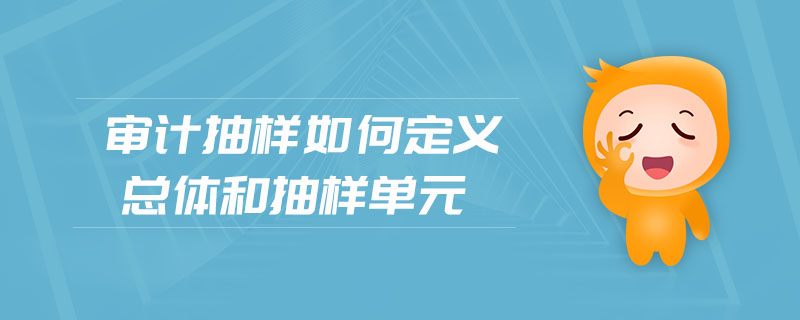 審計(jì)抽樣如何定義總體和抽樣單元