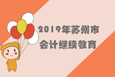 2019年江蘇省蘇州市會計繼續(xù)教育規(guī)則概述