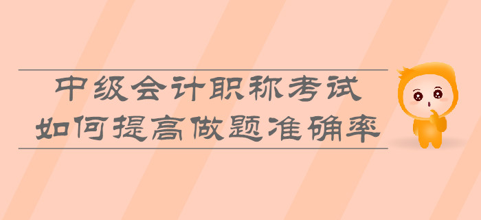 中級會計職稱考試,，如何提高做題準確率？