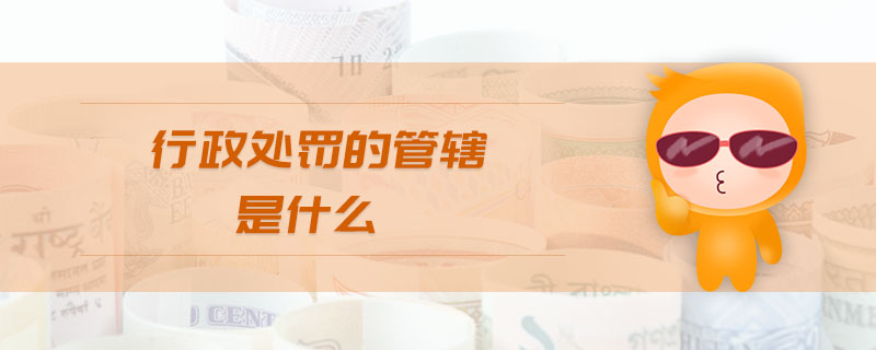 行政處罰的管轄是什么