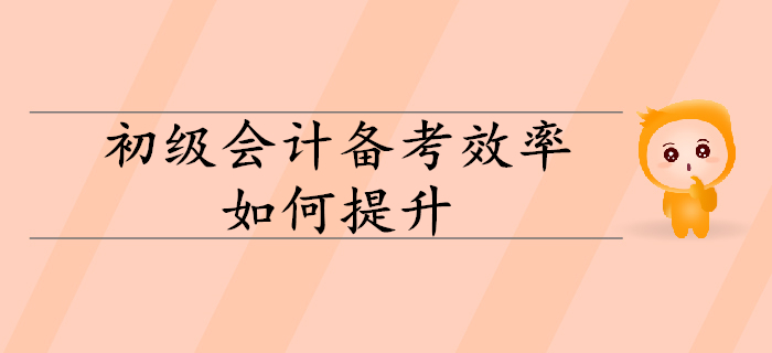 2020年初級(jí)會(huì)計(jì)備考效率如何有效提升,？