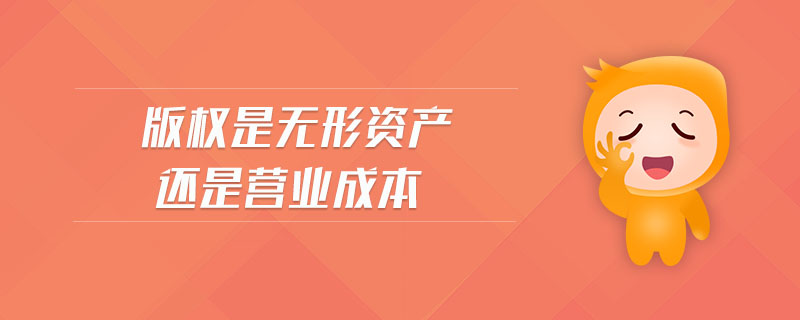 版權(quán)是無(wú)形資產(chǎn)還是營(yíng)業(yè)成本