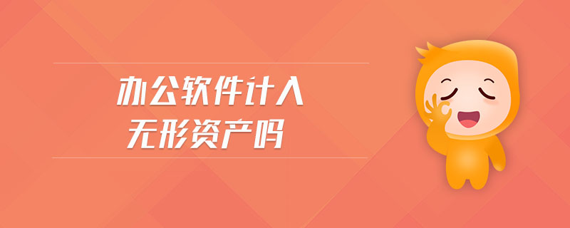 辦公軟件計入無形資產(chǎn)嗎