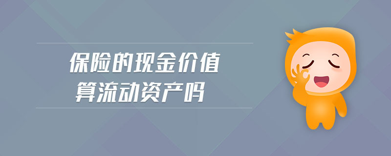 保險的現(xiàn)金價值算流動資產(chǎn)嗎
