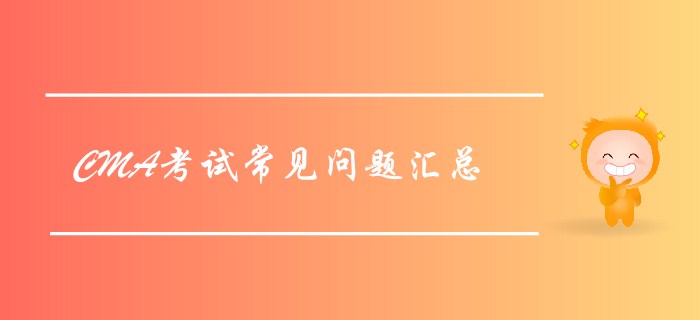 2019年7月27日CMA考試常見問題匯總，考前必看,！