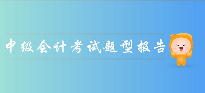 2019年中級(jí)會(huì)計(jì)考試題型報(bào)告,！一文帶你了解考試題量,、分值！