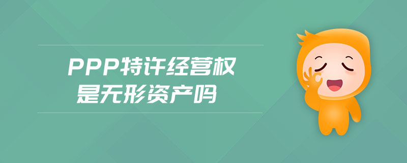 ppp特許經(jīng)營權(quán)是無形資產(chǎn)嗎