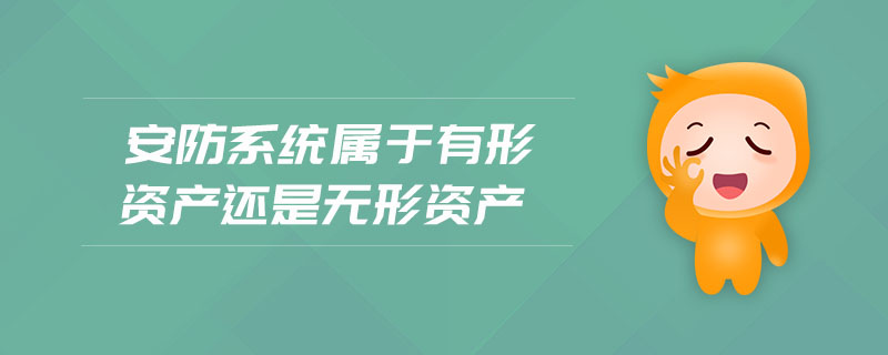 安防系統(tǒng)屬于有形資產(chǎn)還是無形資產(chǎn)