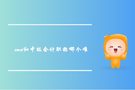 cma和中級會計職稱哪個難,？