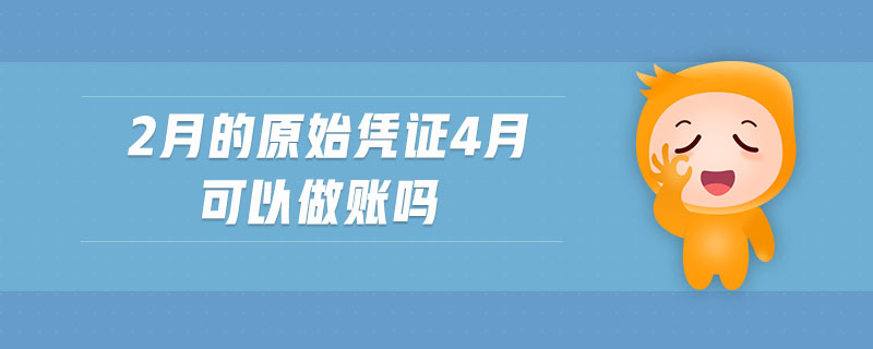 2月的原始憑證4月可以做賬嗎