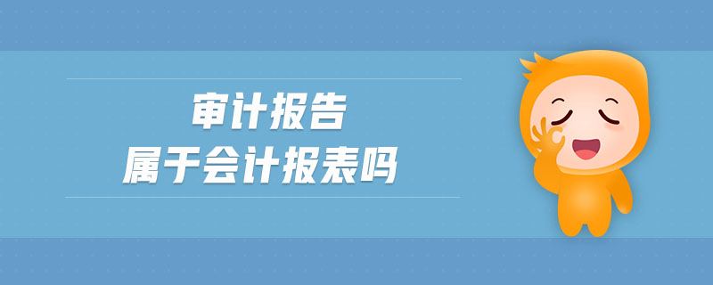 審計(jì)報(bào)告屬于會(huì)計(jì)報(bào)表嗎