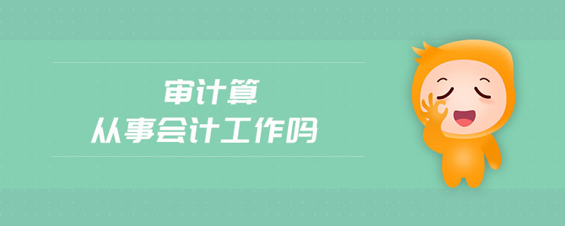 審計(jì)算從事會(huì)計(jì)工作嗎