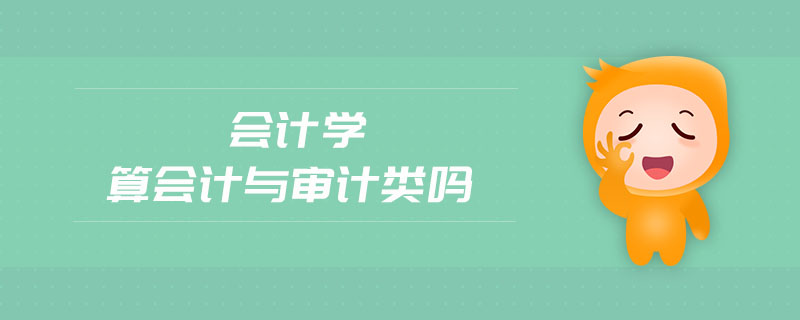 會(huì)計(jì)學(xué)算會(huì)計(jì)與審計(jì)類嗎