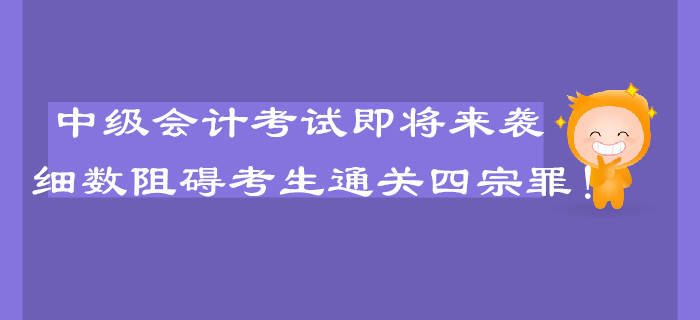 中級會計(jì)考試即將來襲,，細(xì)數(shù)阻礙考生通關(guān)的四宗罪！