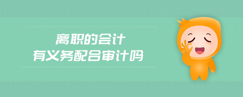 離職的會計有義務配合審計嗎