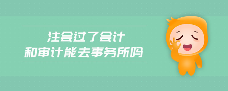 注會(huì)過了會(huì)計(jì)和審計(jì)能去事務(wù)所嗎