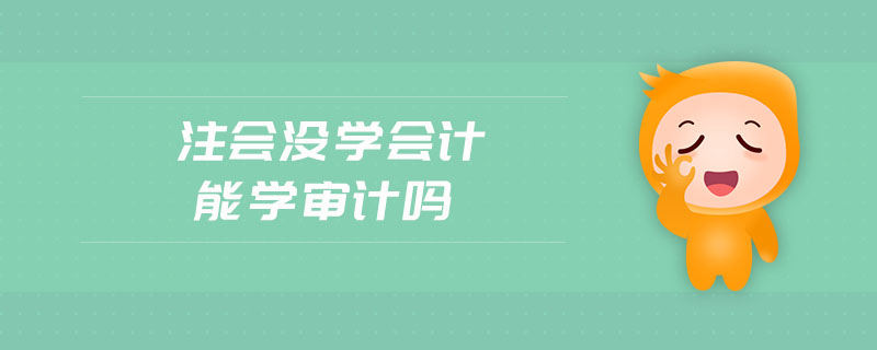 注會沒學會計能學審計嗎