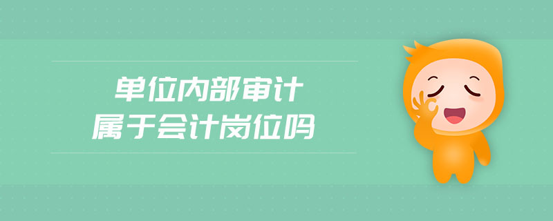 單位內(nèi)部審計(jì)屬于會(huì)計(jì)崗位嗎