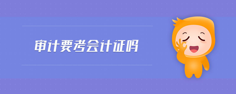 審計(jì)要考會(huì)計(jì)證嗎