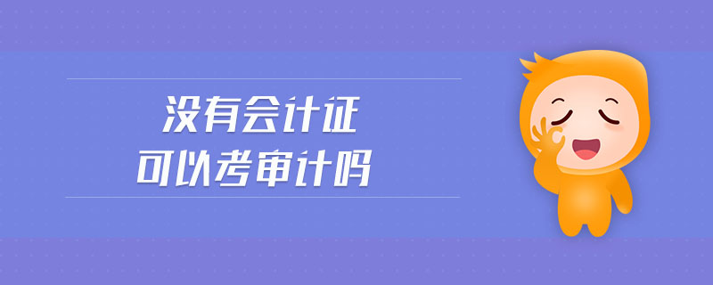 沒(méi)有會(huì)計(jì)證可以考審計(jì)嗎