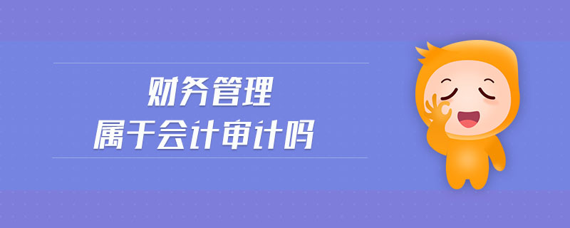 財(cái)務(wù)管理屬于會(huì)計(jì)審計(jì)嗎