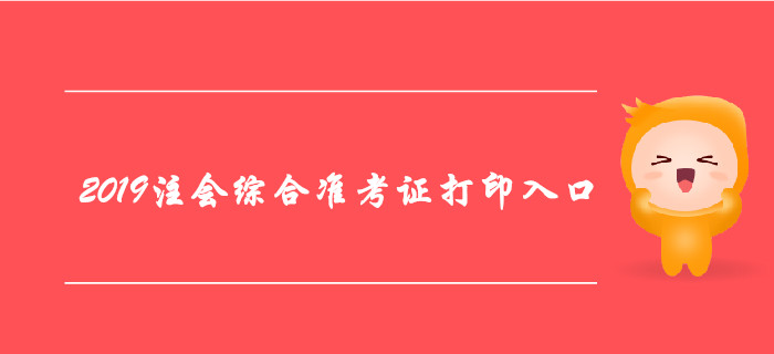 2019年注冊(cè)會(huì)計(jì)師綜合階段準(zhǔn)考證打印入口及注意事項(xiàng)