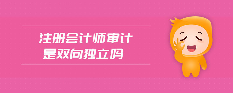 注冊會計師審計是雙向獨立嗎