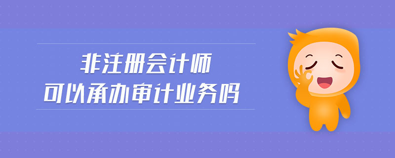 非注冊會計師可以承辦審計業(yè)務(wù)嗎