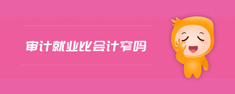 審計(jì)就業(yè)比會(huì)計(jì)窄嗎