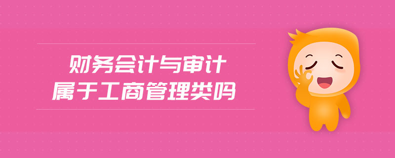 財(cái)務(wù)會(huì)計(jì)與審計(jì)屬于工商管理類嗎