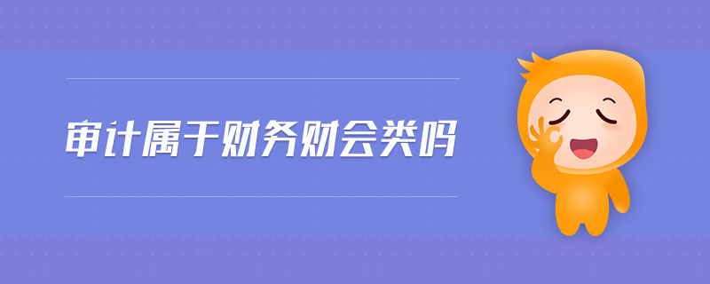 審計屬于財務(wù)財會類嗎