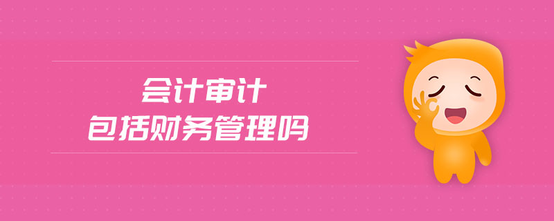 會(huì)計(jì)審計(jì)包括財(cái)務(wù)管理嗎
