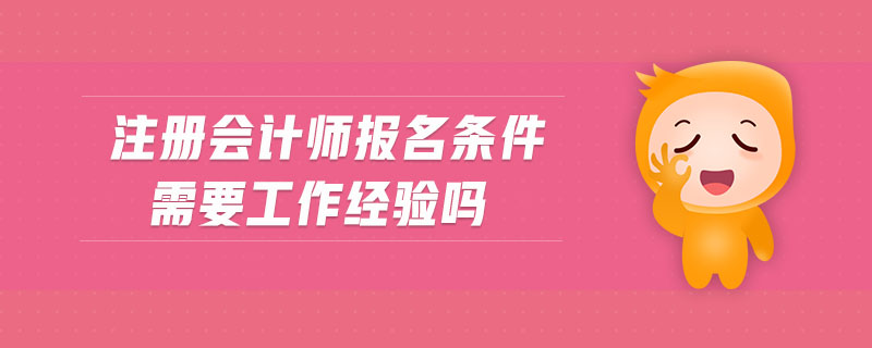 注冊(cè)會(huì)計(jì)師報(bào)名條件需要工作經(jīng)驗(yàn)嗎
