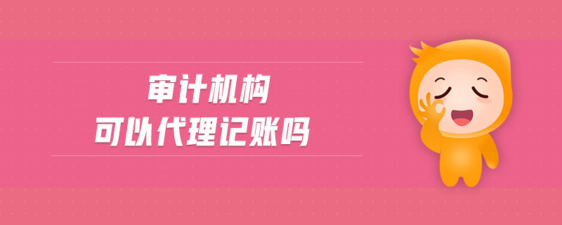 審計(jì)機(jī)構(gòu)可以代理記賬嗎
