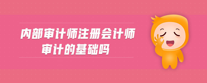內(nèi)部審計(jì)師注冊會(huì)計(jì)師審計(jì)的基礎(chǔ)嗎