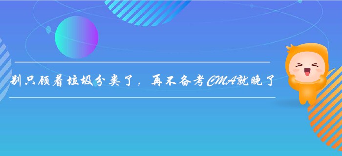 別只顧著垃圾分類了,，再不備考CMA就晚了！