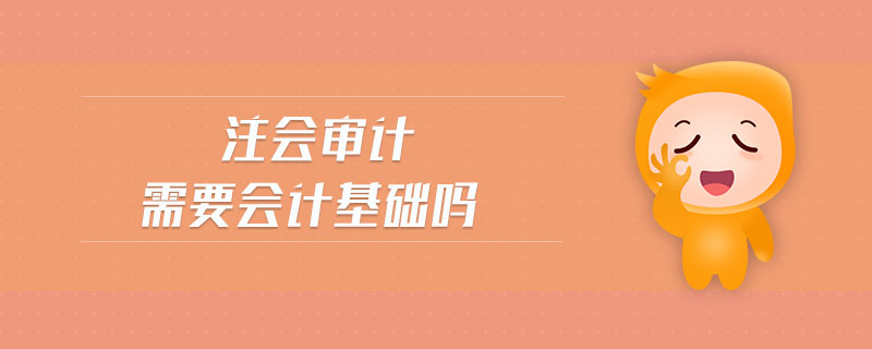 注會審計需要會計基礎(chǔ)嗎