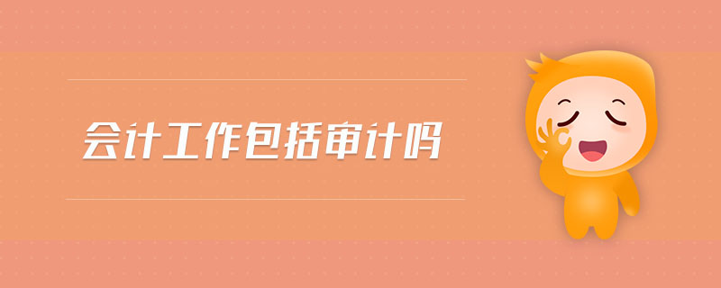 會計(jì)工作包括審計(jì)嗎