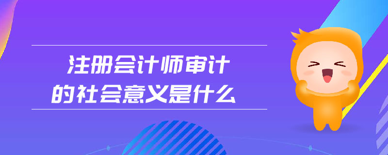 注冊(cè)會(huì)計(jì)師審計(jì)的社會(huì)意義是什么