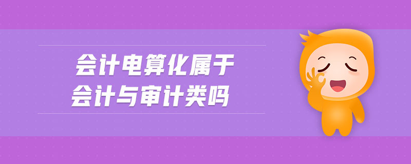 會(huì)計(jì)電算化屬于會(huì)計(jì)與審計(jì)類(lèi)嗎