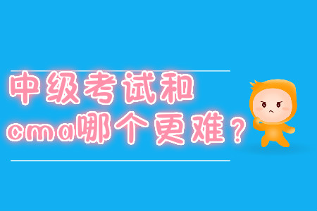 中級考試和cma哪個(gè)更難,？