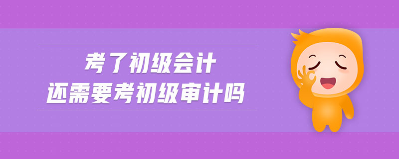 考了初級會計還需要考初級審計嗎