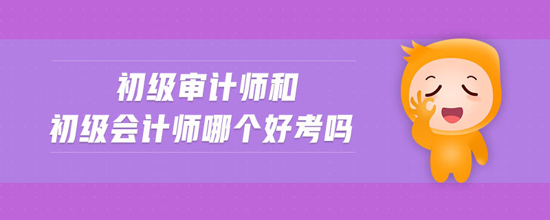 初級審計師和初級會計師哪個好考嗎