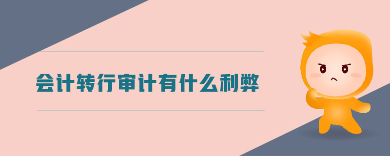 會(huì)計(jì)轉(zhuǎn)行審計(jì)有什么利弊