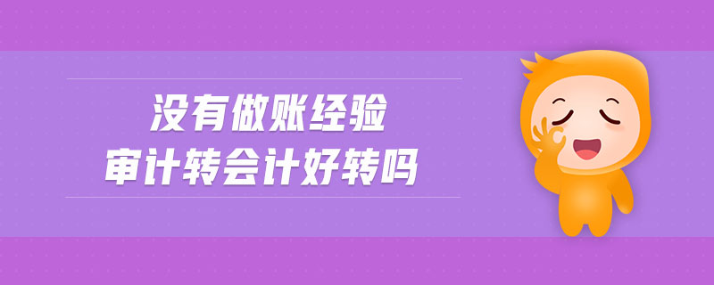 沒有做賬經(jīng)驗(yàn)審計(jì)轉(zhuǎn)會計(jì)好轉(zhuǎn)嗎