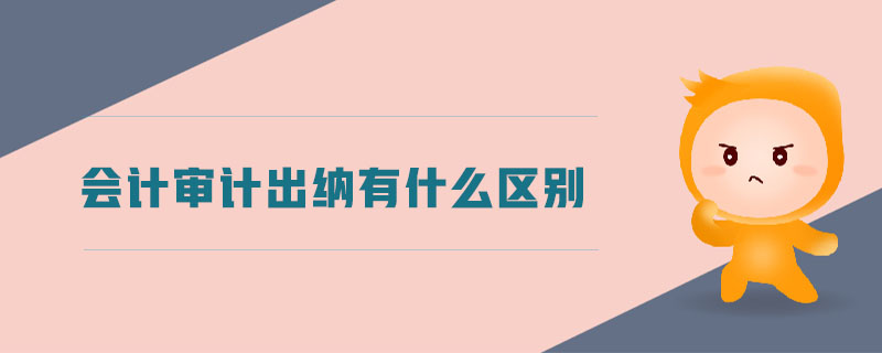 會計(jì)審計(jì)出納有什么區(qū)別