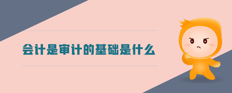 會計是審計的基礎(chǔ)是什么
