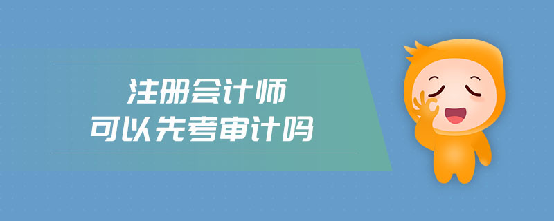 注冊(cè)會(huì)計(jì)師可以先考審計(jì)嗎