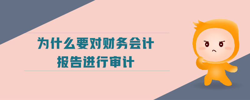 為什么要對財(cái)務(wù)會計(jì)報(bào)告進(jìn)行審計(jì)