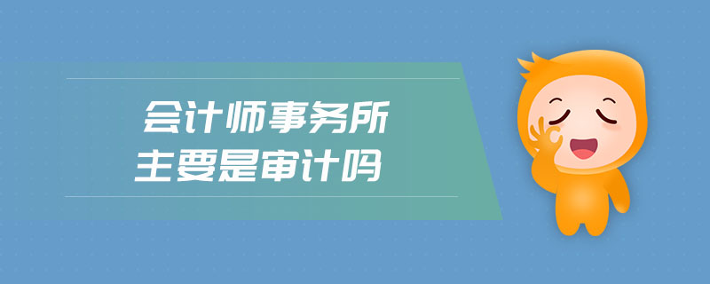 會計師事務(wù)所主要是審計嗎